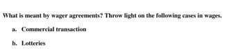 What is meant by wager agreements? Throw light on the following cases in wages.
a. Commercial transaction
b. Lotteries