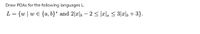 Draw PDAS for the following languages L.
L = {w|
w E {a,b}* and 2|x|, – 2 < |x|a < 3|x|, + 3}.
