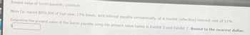Present value of bonds payable; premium
Moss Co. issued $850,000 of four-year, 13% bonds, with interest payable semiannually, at a market (effective) interest rate of 11%.
Determine the present value of the bonds payable using the present value tables in Exhibit 5 and Exhibit 7. Round to the nearest dollar.