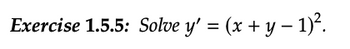 Exercise 1.5.5: Solve y' = (x + y − 1)².
-