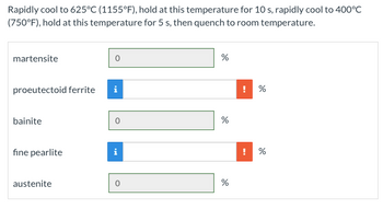 Rapidly cool to 625°C (1155°F), hold at this temperature for 10 s, rapidly cool to 400°C
(750°F), hold at this temperature for 5 s, then quench to room temperature.
martensite
proeutectoid ferrite i
bainite
fine pearlite
austenite
%
%
%
! %
do
%