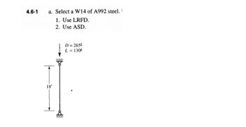 4.6-1
a. Select a W14 of A992 steel. 1
1. Use LRFD.
2. Use ASD.
18'
D = 265k
L = 130k