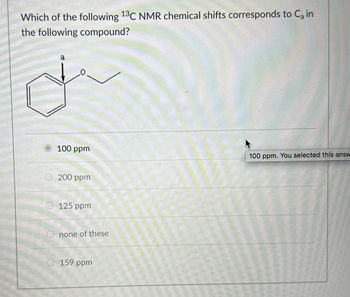 Which of the following 13C NMR chemical shifts corresponds to C₂ in
the following compound?
a
100 ppm
200 ppm
125 ppm
none of these
O 159 ppm
100 ppm. You selected this answ