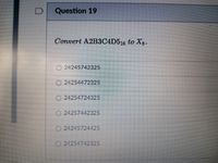 Question 19
Convert A2B3C4D516 to Xg.
O24245742325
24254472325
O24254724325
24257442325
24245724425
24254742325
