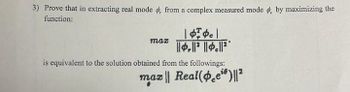 3) Prove that in extracting real mode ø, from a complex measured mode o, by maximizing the
function:
maz
| ቀÇቃ |
||.|| ||.||2
is equivalent to the solution obtained from the followings:
max Real(e)||2