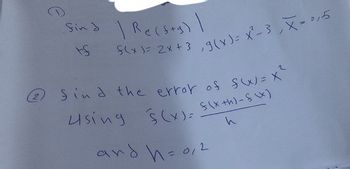 Sind | Re(s+g) |
tf
f(x)= 2x+3,9(x) = x²-3, x = 0,5
Sind the error of f(x) = x²
Using
f(x) = f(x+4)-8\x)
and h= 0,2
h