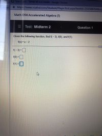 Take a lest-SHARLYN EASTMAN- Google Chrome
ege
A https://www.mathxl.com/Student/PlayerTest.aspx?testld%3D2335882648&ce
Math 094 Accelerated Algebra (1)
Test: Midterm 2
Question 1
Given the following function, find f(- 3), f(0), and f(1).
f(x) =x- 2
f(-3) =]
f(0) =D
f(1) =O
