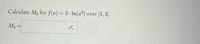 Calculate Me for f(x) = 3 · In(x³)
[1, 2]).
over
M6
