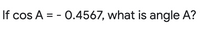 If cos A = - 0.4567, what is angle A?
