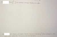 (2)
Does
dr converge or diverge? Explain your anskver.
ax
(3)
Let a denote a real number. Find the value(s) of a such that
dr converges to e. If no
such a exists, explain why. You may use your work from part 2.
