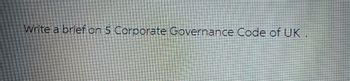 Write a brief on 5 Corporate Governance Code of UK.