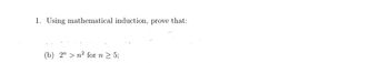 1. Using mathematical induction, prove that:
(b) 2n2 for n ≥ 5;