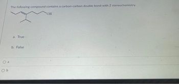 Ob
The following compound contains a carbon-carbon double bond with Z stereochemistry.
a. True
b. False
OH