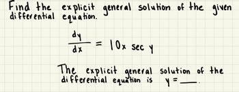 Find the explicit general solution of the given
differential
equation.
dy
dx
= 10x sec y
The explicit general solution of the
differential equation is
y=-