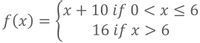 x + 10 if 0 < x < 6
16 if x > 6
f (x) =
