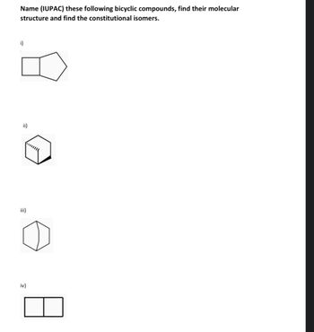 Name (IUPAC) these following bicyclic compounds, find their molecular
structure and find the constitutional isomers.
i)
ii)
iii)
о
iv)