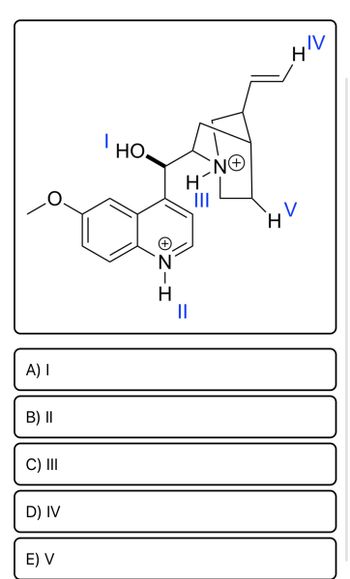 **Determine the most basic Nitrogen atom in this structure:**

The diagram provided is a chemical structure with several labeled hydrogen atoms (H) attached to nitrogen atoms (N+), marked with roman numerals I, II, III, IV, and V.

Underneath the structure, there are multiple-choice options:

A) I  
B) II  
C) III  
D) IV  
E) V  

Please select the hydrogen atom that is attached to the most basic nitrogen atom in the structure.