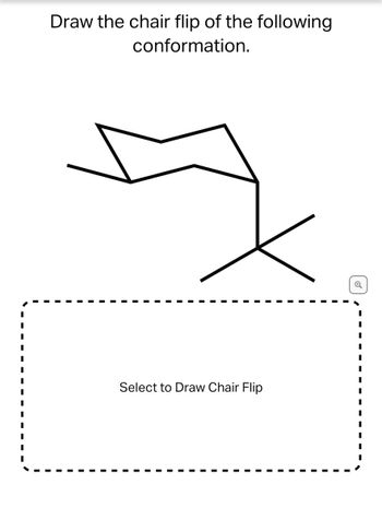 Draw the chair flip of the following
conformation.
Select to Draw Chair Flip
Q
I
1
I
I
I
I
1