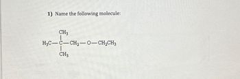 1) Name the following molecule:
CH3
H3C-C-CH₂-O-CH₂CH3
CH3