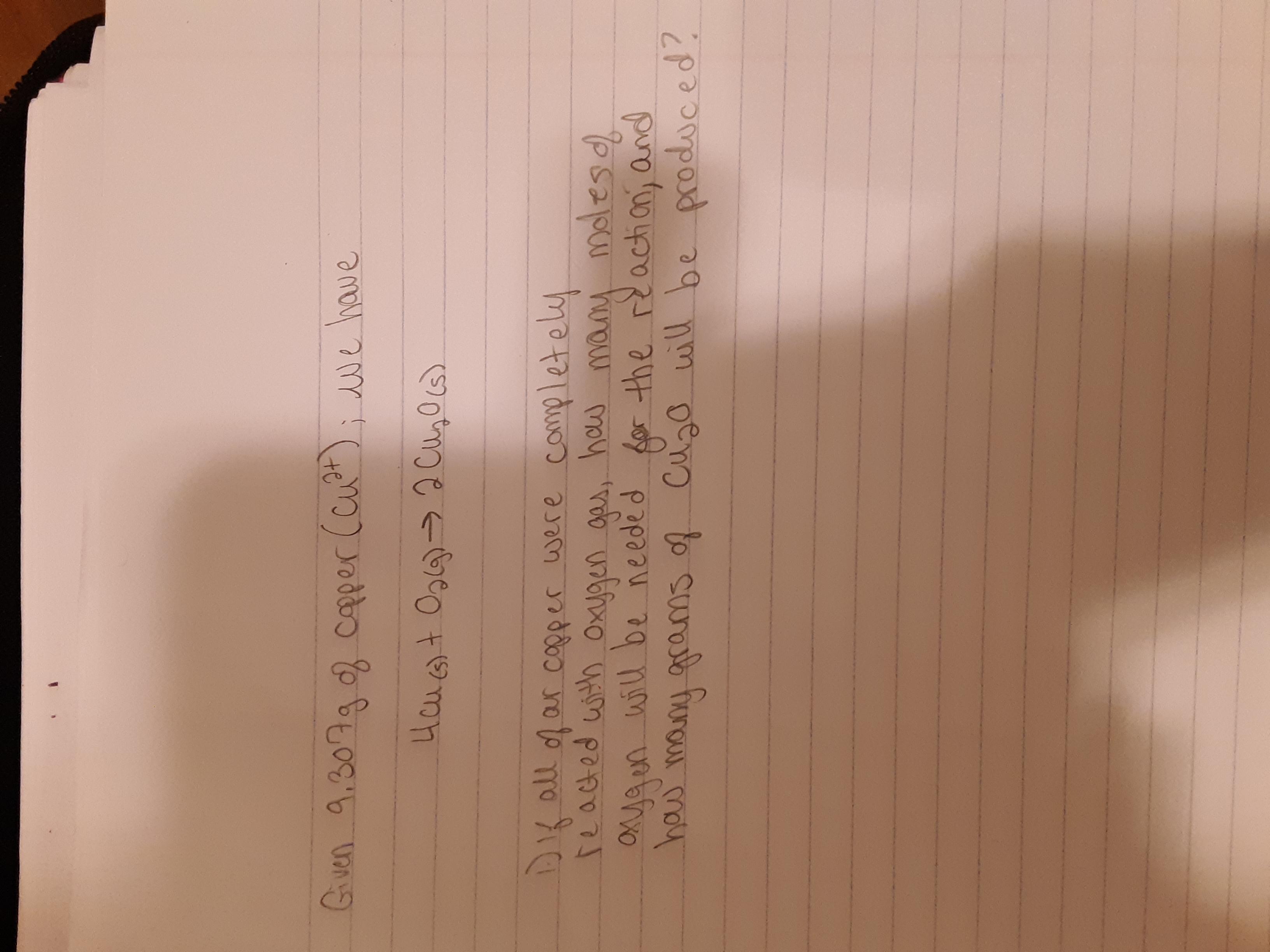 Gven 9.307g copper (cut
; we have
Hcu+ Og6)>2 Cu,Ocs)
DK all ofar copper were completely
reacted with Oxygen gas,
, how many
molesd
Oya en will be needed
haw
many grams of Cuzo will be produced?
for the reactian; and
