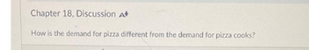 Chapter 18, Discussion A
How is the demand for pizza different from the demand for pizza cooks?