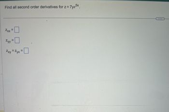 Find all second order derivatives for z = 7ye5x
Zxx
Zyy =
Zxy=Zyx
=