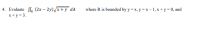 Evaluate fe (2x – 2y),/x+ y dA
x+y = 3.
where R is bounded by y = x, y = x – 1, x + y = 0, and
