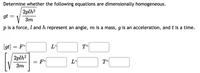 Determine whether the following equations are dimensionally homogeneous.
2plh?
gt
3m
p is a force, l and h represent an angle, m is a mass, g is an acceleration, and t is a time.
[gt] = F^
L^
2plh?
= F^
T^
Зт
