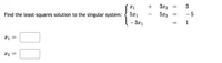 3x2
3
||
Find the least-squares solution to the singular system:
5x1
5x2
- 5
- 3x1
1
X2
||
||
