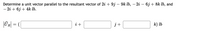 Determine a unit vector parallel to the resultant vector of 2i + 9j – 9k lb, – 2i – 6j + 8k lb, and
- 2i + 6j + 4k lb.
| R] = (
i +
k) lb
j+
