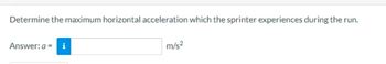 Determine the maximum horizontal acceleration which the sprinter experiences during the run.
Answer: a = i
m/s²