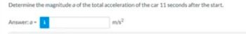 Determine the magnitude a of the total acceleration of the car 11 seconds after the start.
Answer: a i
m/s²