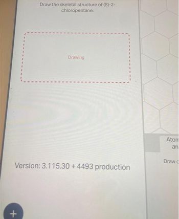 Draw the skeletal structure of (S)-2-
chloropentane.
+
Drawing
Version: 3.115.30 +4493 production
Atom
an
Draw c