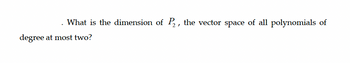 What is the dimension of P₂, the vector space of all polynomials of
degree at most two?