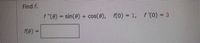 Find f.
f(0) =
f "(0) = sin(0) + cos(8),
cos(8), f(0) = 1, f '(0) = 3