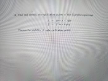 3. Find and classify the equilibrium points of the following equations:
(9+ x - 3y)x
(1+x−y)y
[
-
Discuss the stability of each equilibrium point.