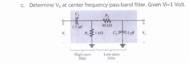 c. Determine V, at center frequency pass-band filter. Given Vi=1 Volt.
R2
40 k
C,4 pF
1.5 nF
High-pass
filter
Low-pass
filter
