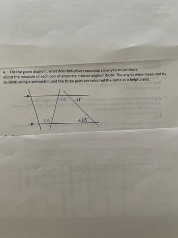 4. For the given diagram, what does inductive reasoning allow you to conclude with
about the measure of each pair of alternate interior angles? (Note: The angles were measured by
students using a protractor, and the three pairs are coloured the same as a helpful aid). 16
vestens 106
71
(evita
41° bns son of one row b
do as de yowoflot ofT.abiossa
72
105
41.5°
(evi