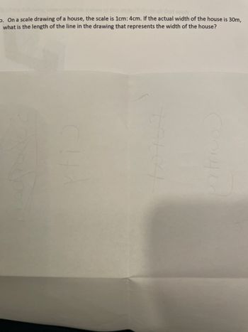 apply
b. On a scale drawing of a house, the scale is 1cm: 4cm. If the actual width of the house is 30m,
what is the length of the line in the drawing that represents the width of the house?
10767