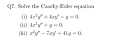 Q7. Solve the Cauchy-Euler equation
(i) 4x²y" + 4xy' – y = 0.
(ii) 4x²y" + y = 0.
-
(iii) x²y" – 7xy' + 41y = 0.
