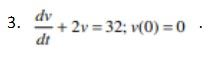 3.
dv
dt
+2v=32; v(0)=0