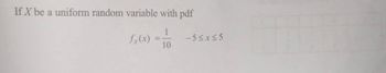 If X be a uniform random variable with pdf
√x(x) = -1/10
-5≤x≤5