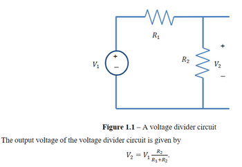 V₁
+
I
www
R₁
The output voltage of the voltage divider circuit is given by
R₂
V₂ = V₁R₁+R₂°
R2
V₂
Figure 1.1 - A voltage divider circuit