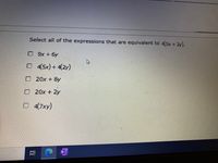 Select all of the expressions that are equivalent to 4(5x + 2y).
O 9x + 6y
O 4(5x)+ 4(2y)
O 20x + 8y
O 20x + 2y
O 4(7xy)
近
