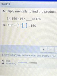 3.6.IP-3
Multiply mentally to find the product.
8x 150 = (4 X
)×150
8x150 = |4X x 150
%3D
Enter your answer in the answer box and then click
1 part
remaining
