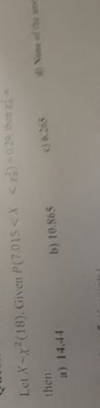Let X-x²(18). Given P(7.015 < X <x)-0.29, then -
then:
a) 14.44
b) 10.865