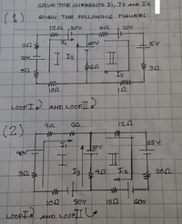 SOLVE THE CURRENTS Ii, I2 AND Is
(1)
GIVEN THE FOLLOWING FIGURES:
30V
42
20y
GOV
ISV
20V
| I2
50
30
Io
ww
LOOPI
AND LOOPTI&
(2)
9.2
|25V
40V
I2
202
102
30V
GOV
LOOPI.
AND LOOPIT
