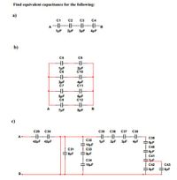 Find equivalent capacitance for the following:
a)
C1
AHHHH
C2
C3
C4
1µF
2µF
3uF 4µF
b)
C5
C9
1pF
C6
2µF
C10
3µF
C7
4uF
C11
5uF
C8
6uF
C12
A
7uF
8uF
C29
с30
С35
C36
С37
С38
HHHH
A
С39
C32
42µF 42µF
1µF
2uF
3µF
4uF
SuF
10μF
C40
C31
C33
6pF
9uF
C41
C34
ZuF
10μF
C42
C43
8pF
8pF
B.
HHHHH
