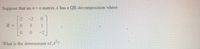 Suppose that an nx n matrix A has a QR-decomposition where
2
-2
0.
R =
3
1
-2
What is the determinant of A-?
