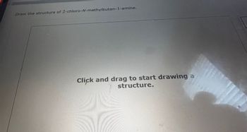 Draw the structure of 2-chloro-N-methylbutan-1-amine.
Click and drag to start drawing a
structure.